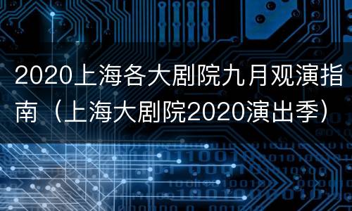 2020上海各大剧院九月观演指南（上海大剧院2020演出季）