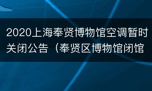 2020上海奉贤博物馆空调暂时关闭公告（奉贤区博物馆闭馆时间）