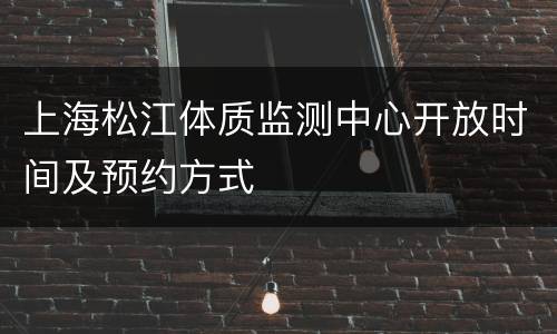 上海松江体质监测中心开放时间及预约方式