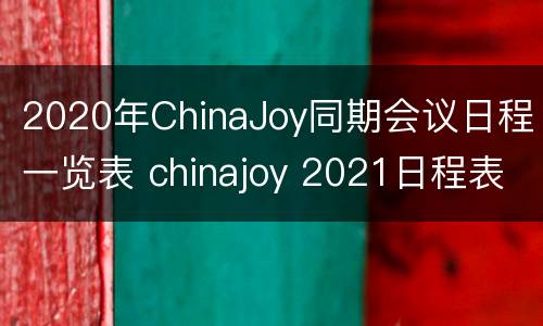 2020年ChinaJoy同期会议日程一览表 chinajoy 2021日程表