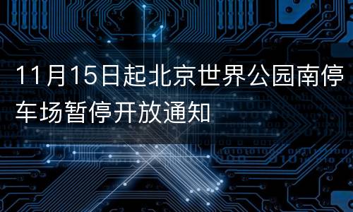 11月15日起北京世界公园南停车场暂停开放通知