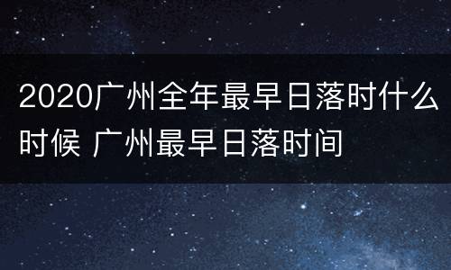 2020广州全年最早日落时什么时候 广州最早日落时间
