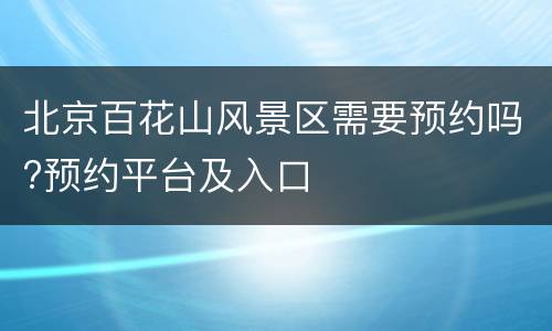 北京百花山风景区需要预约吗?预约平台及入口