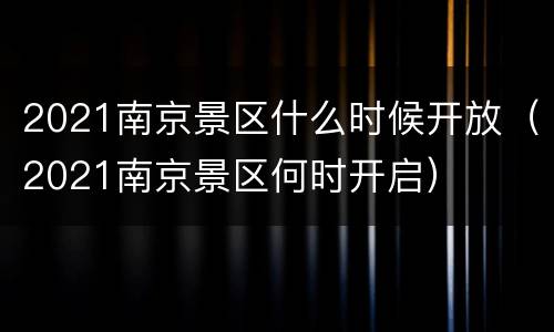 2021南京景区什么时候开放（2021南京景区何时开启）