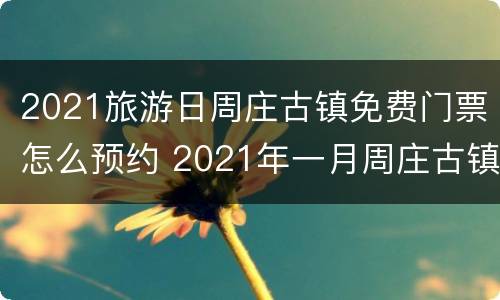 2021旅游日周庄古镇免费门票怎么预约 2021年一月周庄古镇免门票吗