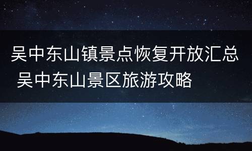 吴中东山镇景点恢复开放汇总 吴中东山景区旅游攻略