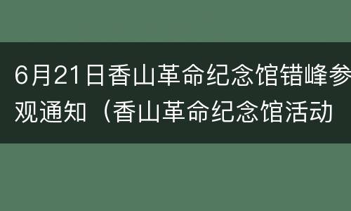 6月21日香山革命纪念馆错峰参观通知（香山革命纪念馆活动）