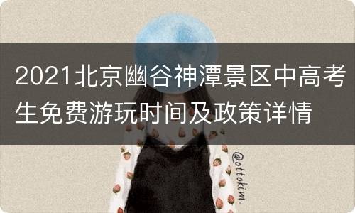 2021北京幽谷神潭景区中高考生免费游玩时间及政策详情