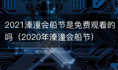2021溱潼会船节是免费观看的吗（2020年溱潼会船节）