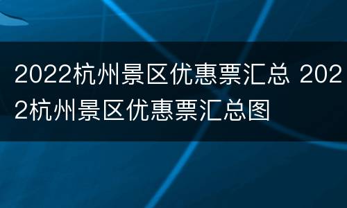 2022杭州景区优惠票汇总 2022杭州景区优惠票汇总图
