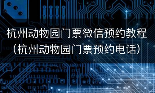 杭州动物园门票微信预约教程（杭州动物园门票预约电话）