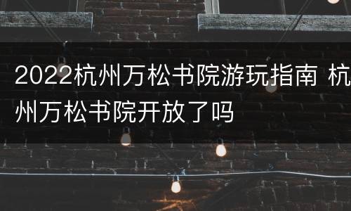 2022杭州万松书院游玩指南 杭州万松书院开放了吗
