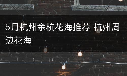 5月杭州余杭花海推荐 杭州周边花海