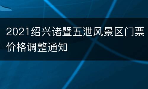2021绍兴诸暨五泄风景区门票价格调整通知