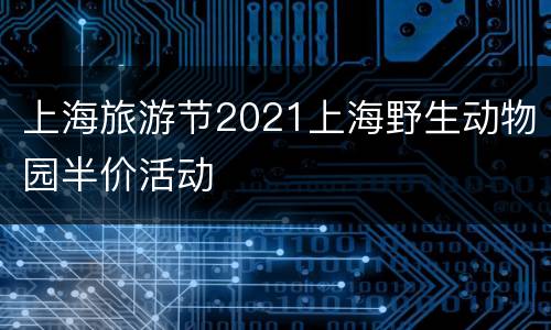 上海旅游节2021上海野生动物园半价活动