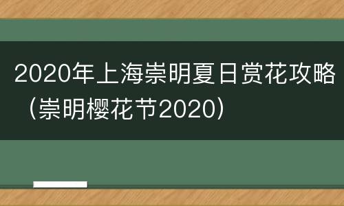2020年上海崇明夏日赏花攻略（崇明樱花节2020）