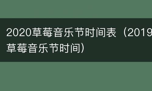 2020草莓音乐节时间表（2019草莓音乐节时间）