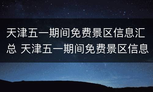 天津五一期间免费景区信息汇总 天津五一期间免费景区信息汇总图