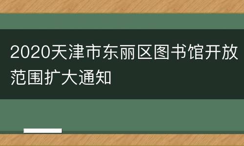 2020天津市东丽区图书馆开放范围扩大通知