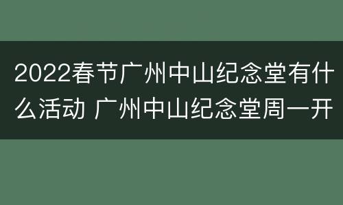 2022春节广州中山纪念堂有什么活动 广州中山纪念堂周一开放吗