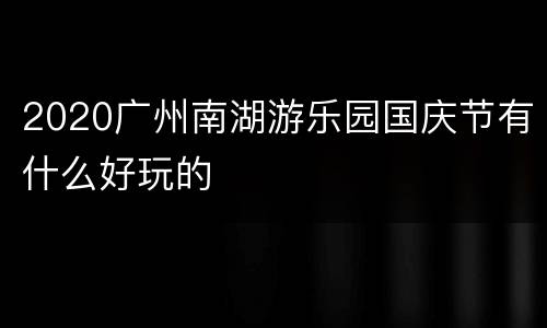 2020广州南湖游乐园国庆节有什么好玩的