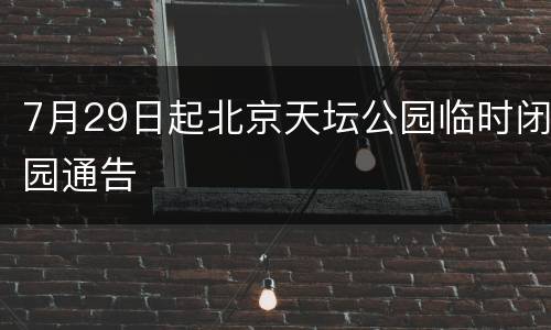7月29日起北京天坛公园临时闭园通告