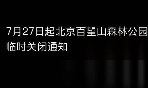7月27日起北京百望山森林公园临时关闭通知