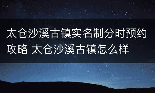 太仓沙溪古镇实名制分时预约攻略 太仓沙溪古镇怎么样