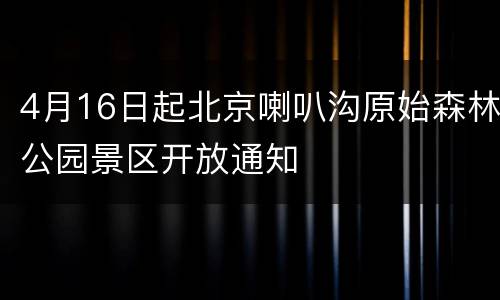 4月16日起北京喇叭沟原始森林公园景区开放通知