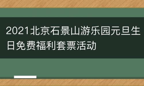 2021北京石景山游乐园元旦生日免费福利套票活动