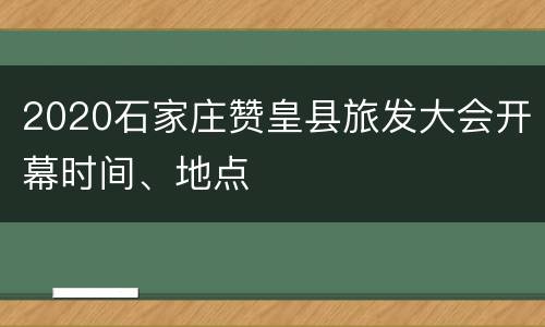 2020石家庄赞皇县旅发大会开幕时间、地点