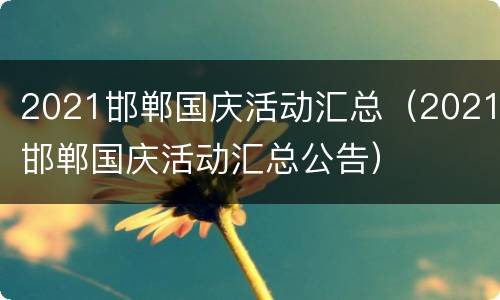2021邯郸国庆活动汇总（2021邯郸国庆活动汇总公告）