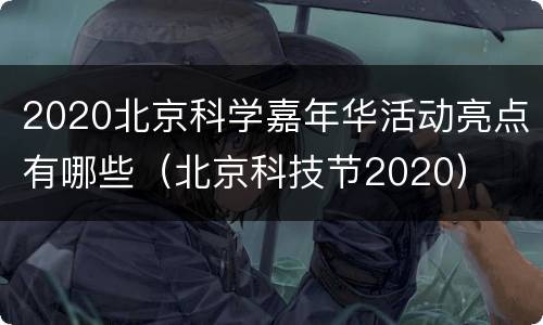 2020北京科学嘉年华活动亮点有哪些（北京科技节2020）