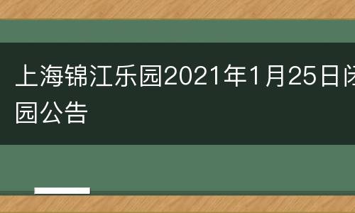 上海锦江乐园2021年1月25日闭园公告
