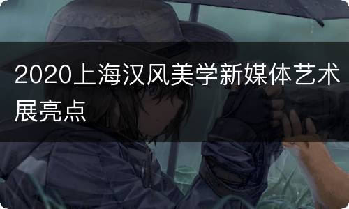 2020上海汉风美学新媒体艺术展亮点