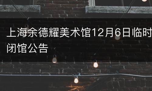 上海余德耀美术馆12月6日临时闭馆公告