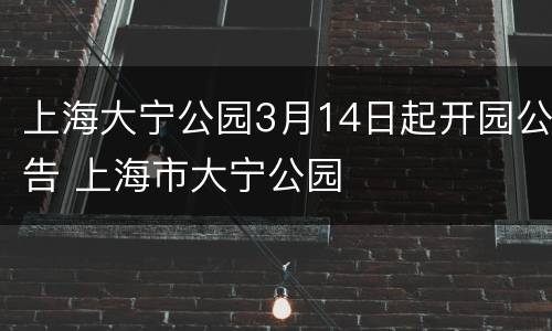 上海大宁公园3月14日起开园公告 上海市大宁公园