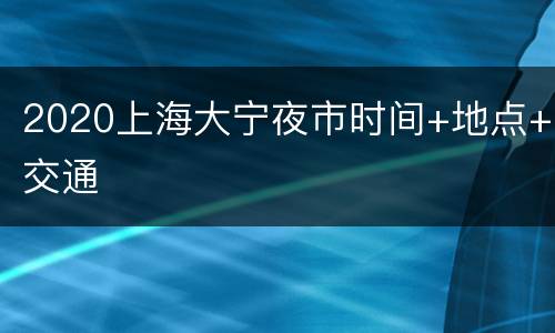 2020上海大宁夜市时间+地点+交通