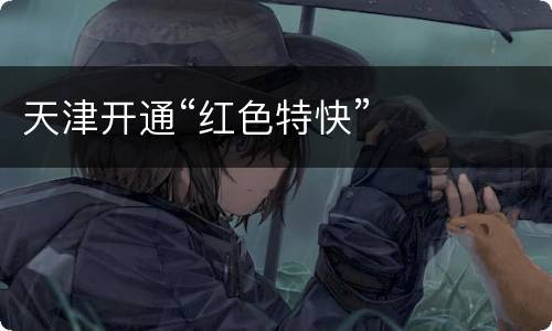 天津开通“红色特快”