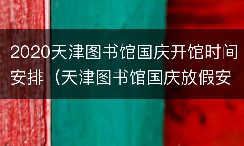 2020天津图书馆国庆开馆时间安排（天津图书馆国庆放假安排）