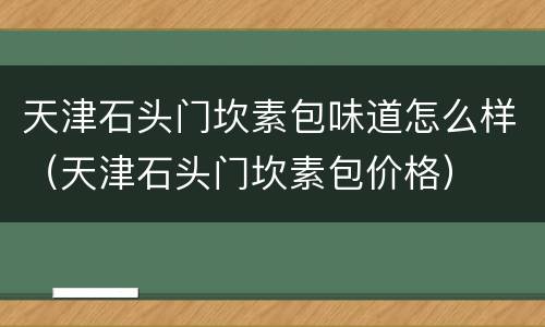 天津石头门坎素包味道怎么样（天津石头门坎素包价格）