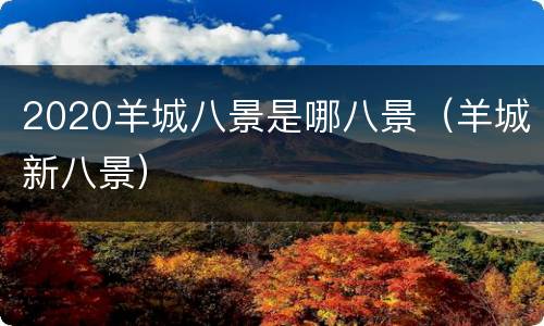 2020羊城八景是哪八景（羊城新八景）