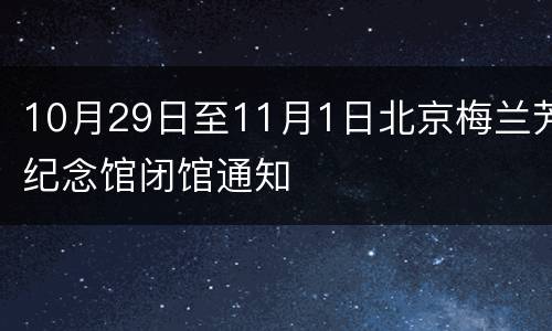 10月29日至11月1日北京梅兰芳纪念馆闭馆通知
