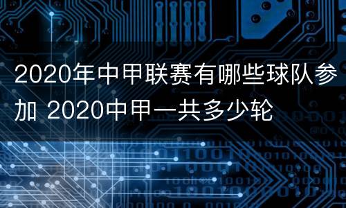 2020年中甲联赛有哪些球队参加 2020中甲一共多少轮