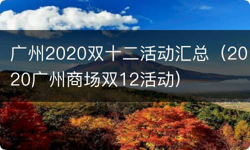 广州2020双十二活动汇总（2020广州商场双12活动）