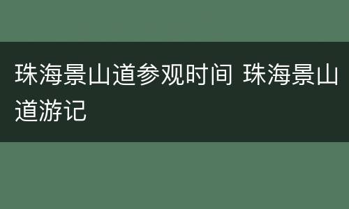 珠海景山道参观时间 珠海景山道游记