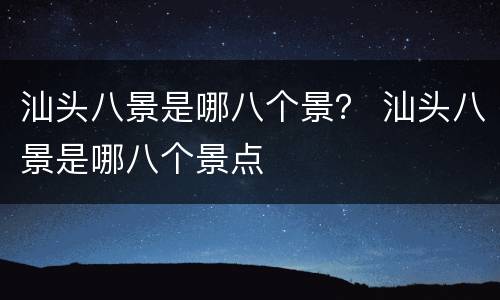 汕头八景是哪八个景？ 汕头八景是哪八个景点