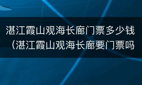 湛江霞山观海长廊门票多少钱（湛江霞山观海长廊要门票吗）