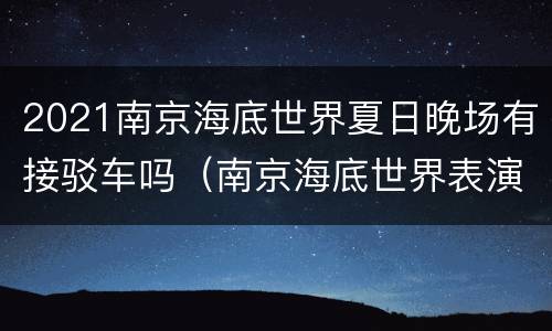 2021南京海底世界夏日晚场有接驳车吗（南京海底世界表演时间表）