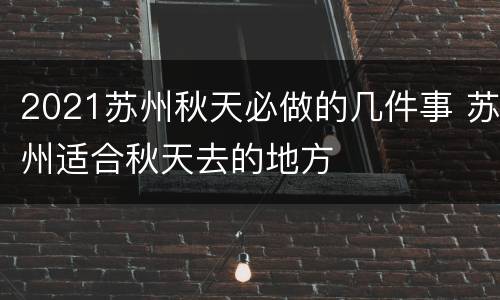 2021苏州秋天必做的几件事 苏州适合秋天去的地方